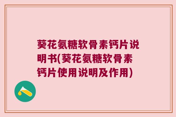 葵花氨糖软骨素钙片说明书(葵花氨糖软骨素钙片使用说明及作用)