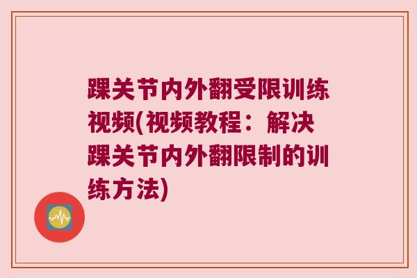 踝关节内外翻受限训练视频(视频教程:解决踝关节内外翻限制的训练方法)