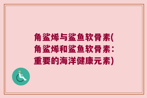 角鲨烯与鲨鱼软骨素(角鲨烯和鲨鱼软骨素:重要的海洋健康元素) 角鲨烯与鲨鱼软骨素(角鲨烯和鲨鱼软骨素:重要的海洋健康元素)
