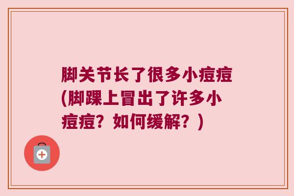 脚关节长了很多小痘痘(脚踝上冒出了许多小痘痘?如何缓解?)