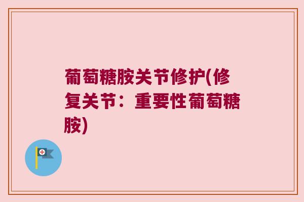 葡萄糖胺关节修护(修复关节:重要性葡萄糖胺)