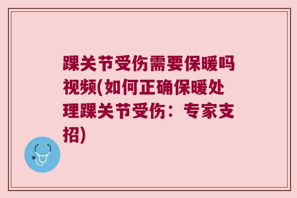踝关节受伤需要保暖吗视频(如何正确保暖处理踝关节受伤:专家支招) 踝关节受伤需要保暖吗视频(如何正确保暖处理踝关节受伤:专家支招)