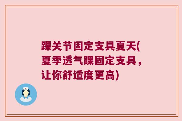 踝关节固定支具夏天(夏季透气踝固定支具,让你舒适度更高)