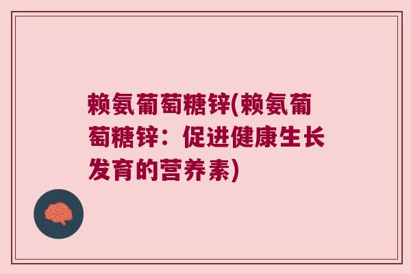 赖氨葡萄糖锌(赖氨葡萄糖锌:促进健康生长发育的营养素)