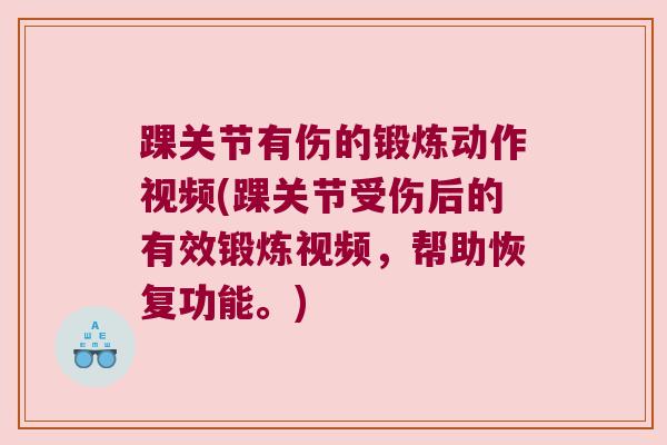 踝关节有伤的锻炼动作视频(踝关节受伤后的有效锻炼视频,帮助恢复功能。)