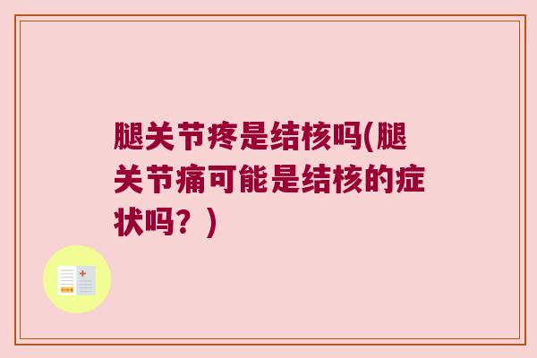 腿关节疼是结核吗(腿关节痛可能是结核的症状吗?)