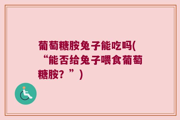 葡萄糖胺兔子能吃吗(“能否给兔子喂食葡萄糖胺?”)