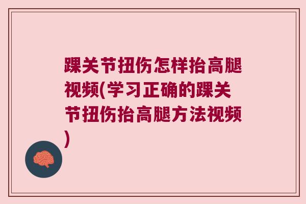 踝关节扭伤怎样抬高腿视频(学习正确的踝关节扭伤抬高腿方法视频)