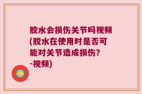 胶水会损伤关节吗视频(胶水在使用时是否可能对关节造成损伤? -视频)