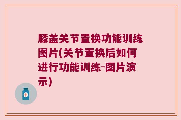 膝盖关节置换功能训练图片(关节置换后如何进行功能训练-图片演示)