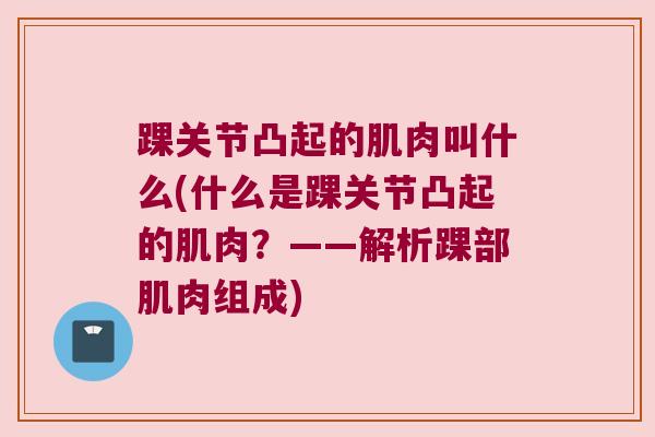 踝关节凸起的肌肉叫什么(什么是踝关节凸起的肌肉?——解析踝部肌肉组成)