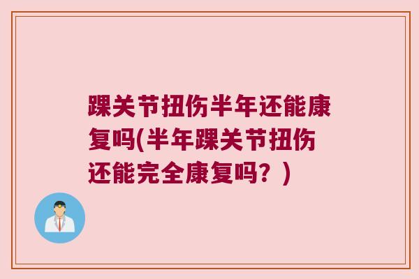 踝关节扭伤半年还能康复吗(半年踝关节扭伤还能完全康复吗？)