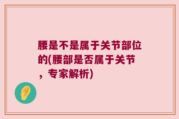 腰是不是属于关节部位的(腰部是否属于关节,专家解析)