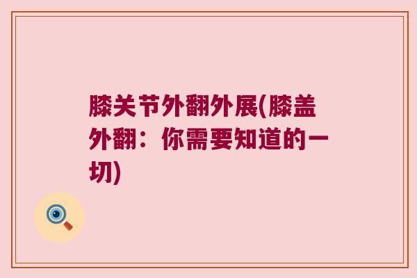 膝关节外翻外展(膝盖外翻:你需要知道的一切) 膝关节外翻外展(膝盖外翻:你需要知道的一切)