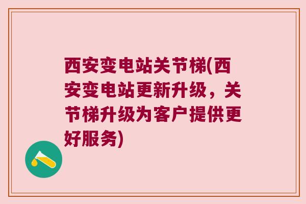 西安变电站关节梯(西安变电站更新升级,关节梯升级为客户提供更好服务) 西安变电站关节梯(西安变电站更新升级,关节梯升级为客户提供更好服务)