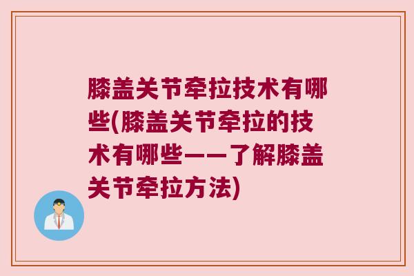 膝盖关节牵拉技术有哪些(膝盖关节牵拉的技术有哪些——了解膝盖关节牵拉方法)