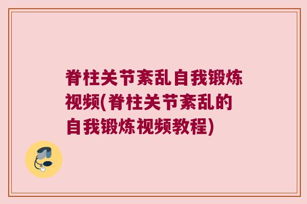 脊柱关节紊乱自我锻炼视频(脊柱关节紊乱的自我锻炼视频教程)