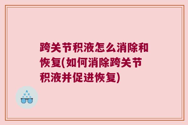 跨关节积液怎么消除和恢复(如何消除跨关节积液并促进恢复)