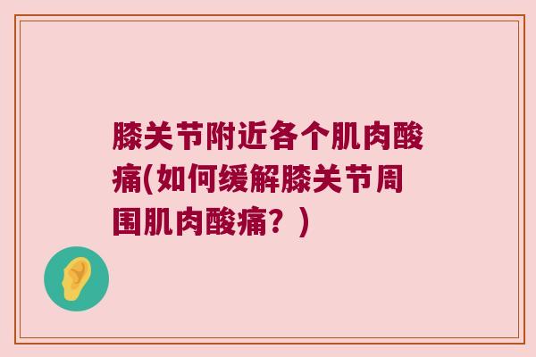 膝关节附近各个肌肉酸痛(如何缓解膝关节周围肌肉酸痛?)