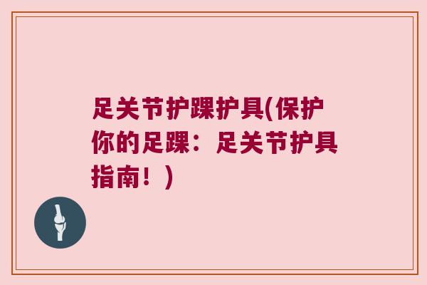 足关节护踝护具(保护你的足踝:足关节护具指南!)