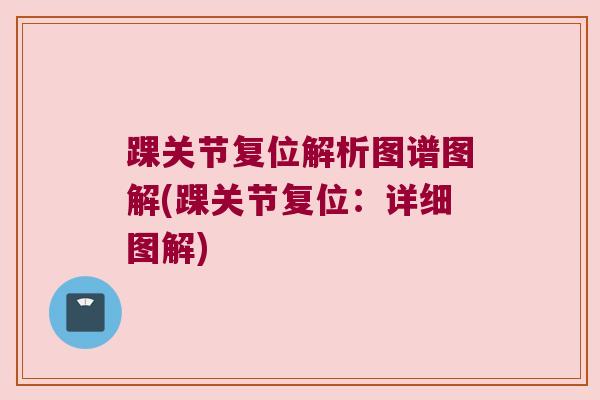踝关节复位解析图谱图解(踝关节复位：详细图解)