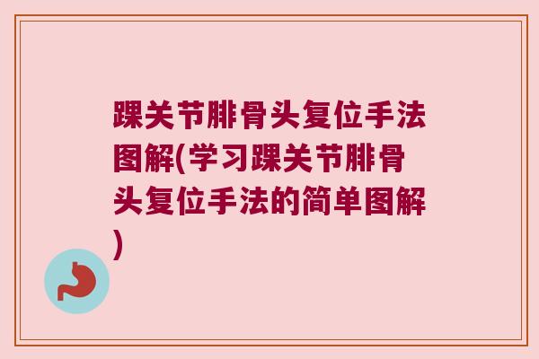 踝关节腓骨头复位手法图解(学习踝关节腓骨头复位手法的简单图解)