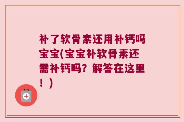 补了软骨素还用补钙吗宝宝(宝宝补软骨素还需补钙吗?解答在这里!)