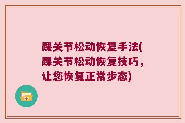 踝关节松动恢复手法(踝关节松动恢复技巧,让您恢复正常步态)