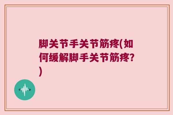 脚关节手关节筋疼(如何缓解脚手关节筋疼?)
