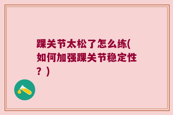 踝关节太松了怎么练(如何加强踝关节稳定性?) 踝关节太松了怎么练(如何加强踝关节稳定性?)