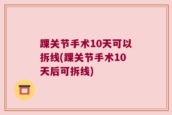 踝关节手术10天可以拆线(踝关节手术10天后可拆线)