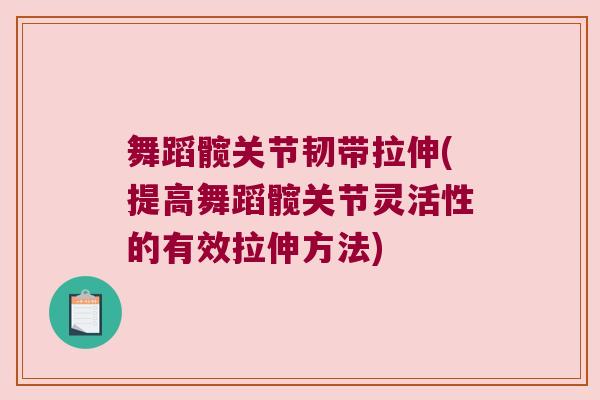 舞蹈髋关节韧带拉伸(提高舞蹈髋关节灵活性的有效拉伸方法) 舞蹈髋关节韧带拉伸(提高舞蹈髋关节灵活性的有效拉伸方法)