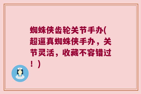 蜘蛛侠齿轮关节手办(超逼真蜘蛛侠手办,关节灵活,收藏不容错过!)