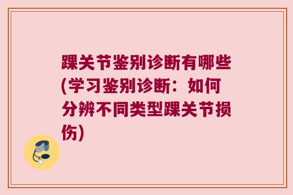 踝关节鉴别诊断有哪些(学习鉴别诊断:如何分辨不同类型踝关节损伤)