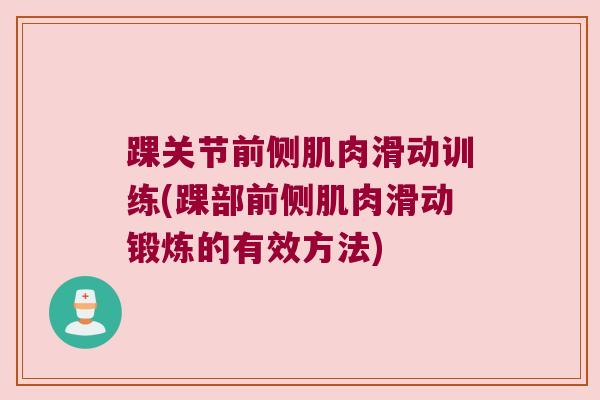 踝关节前侧肌肉滑动训练(踝部前侧肌肉滑动锻炼的有效方法)