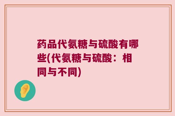 药品代氨糖与硫酸有哪些(代氨糖与硫酸:相同与不同)