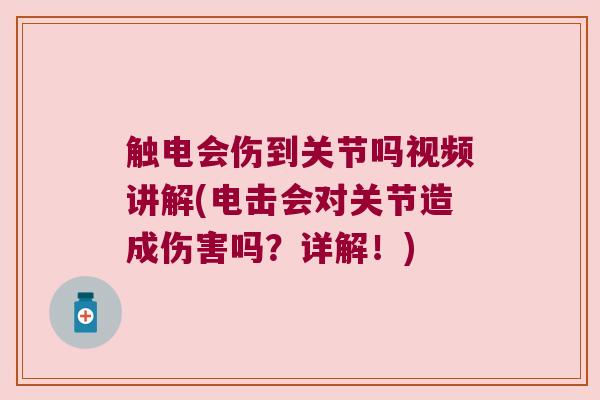 触电会伤到关节吗视频讲解(电击会对关节造成伤害吗?详解!)