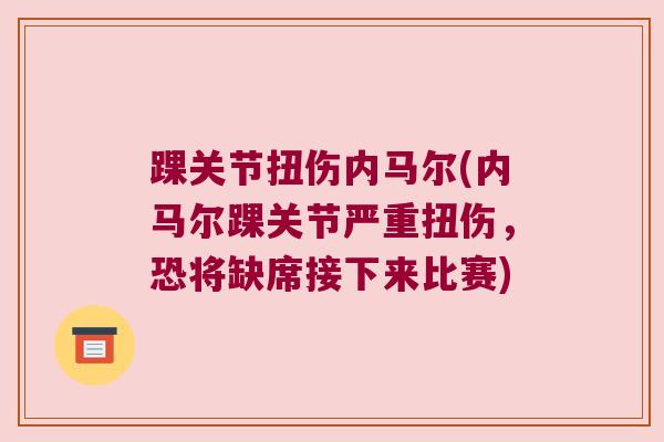 踝关节扭伤内马尔(内马尔踝关节严重扭伤,恐将缺席接下来比赛) 踝关节扭伤内马尔(内马尔踝关节严重扭伤,恐将缺席接下来比赛)