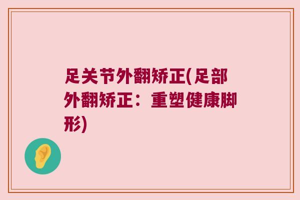 足关节外翻矫正(足部外翻矫正:重塑健康脚形)