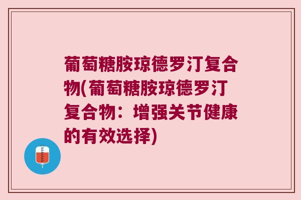 葡萄糖胺琼德罗汀复合物(葡萄糖胺琼德罗汀复合物:增强关节健康的有效选择)