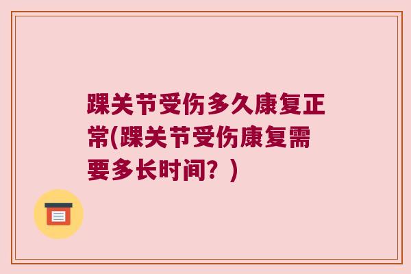 踝关节受伤多久康复正常(踝关节受伤康复需要多长时间?)