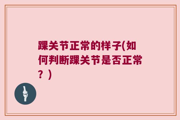 踝关节正常的样子(如何判断踝关节是否正常?)