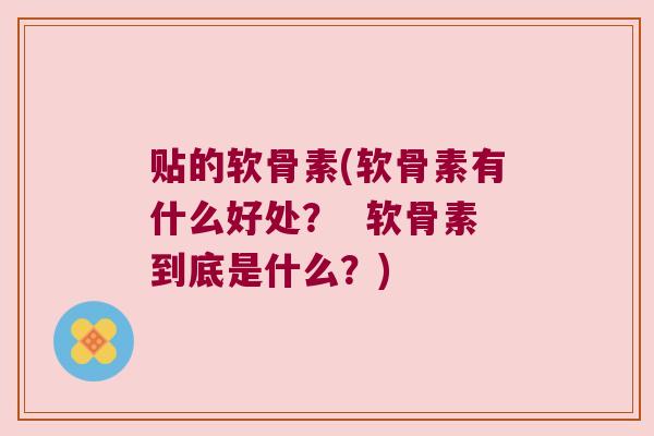 贴的软骨素(软骨素有什么好处? 软骨素到底是什么?)