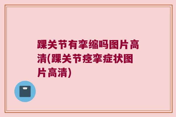 踝关节有挛缩吗图片高清(踝关节痉挛症状图片高清)