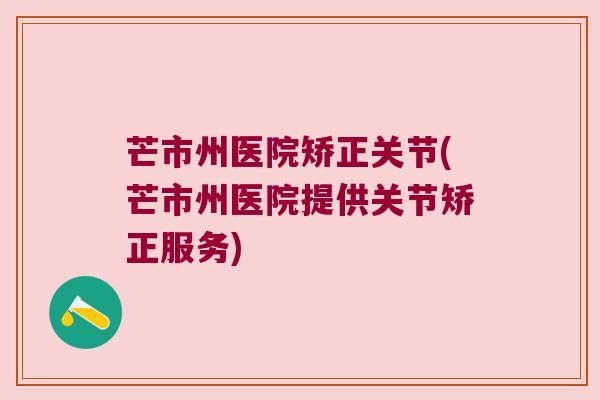 芒市州医院矫正关节(芒市州医院提供关节矫正服务)