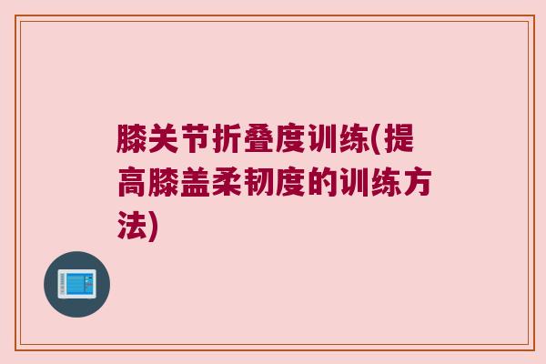 膝关节折叠度训练(提高膝盖柔韧度的训练方法)