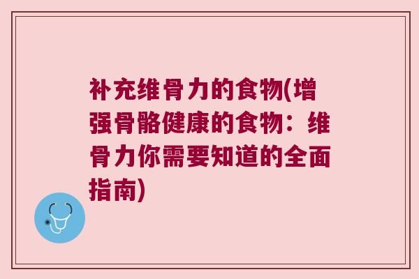 补充维骨力的食物(增强骨骼健康的食物:维骨力你需要知道的全面指南)