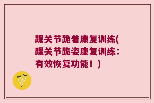踝关节跪着康复训练(踝关节跪姿康复训练:有效恢复功能!)