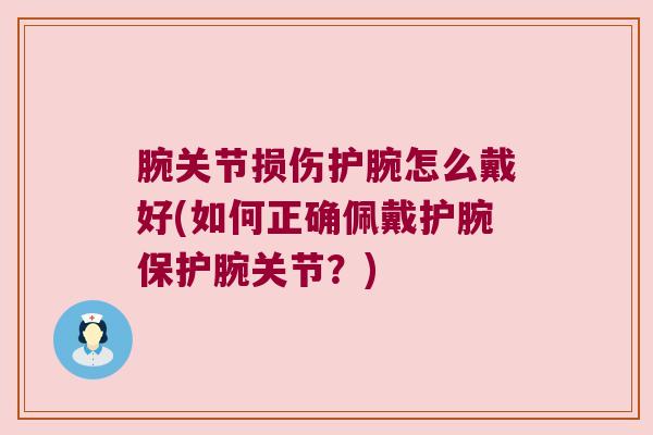 腕关节损伤护腕怎么戴好(如何正确佩戴护腕保护腕关节?)