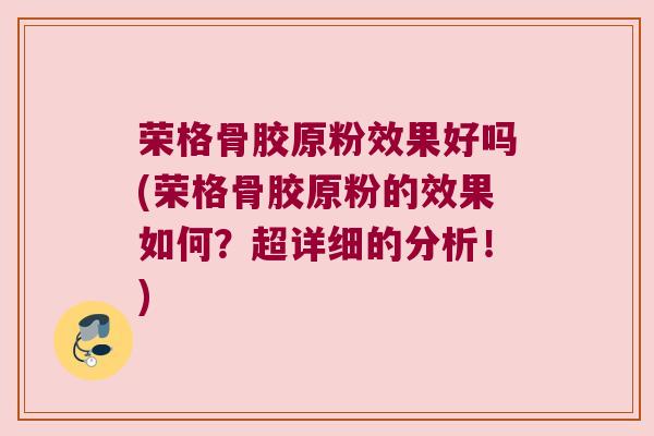 荣格骨胶原粉效果好吗(荣格骨胶原粉的效果如何?超详细的分析!)
